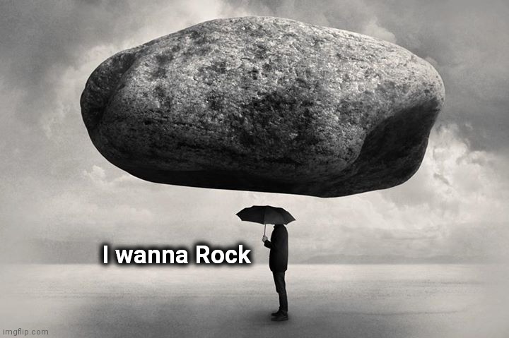 Be careful what you wish for | I wanna Rock | image tagged in falling rock,twisted sister,drop,here it comes | made w/ Imgflip meme maker