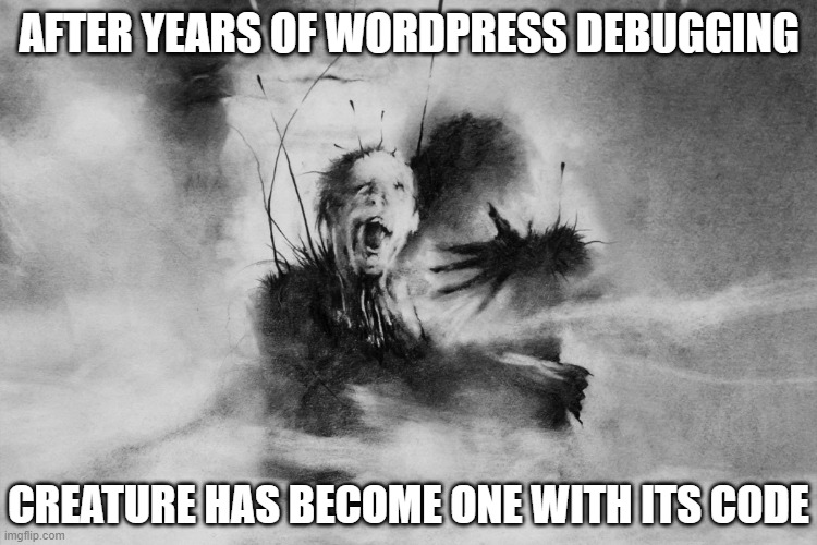 WordPress Developer |  AFTER YEARS OF WORDPRESS DEBUGGING; CREATURE HAS BECOME ONE WITH ITS CODE | image tagged in wordpress,developer,meme,coding,programming,php | made w/ Imgflip meme maker