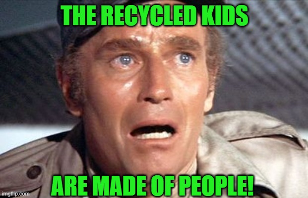 soylent green | THE RECYCLED KIDS ARE MADE OF PEOPLE! | image tagged in soylent green | made w/ Imgflip meme maker