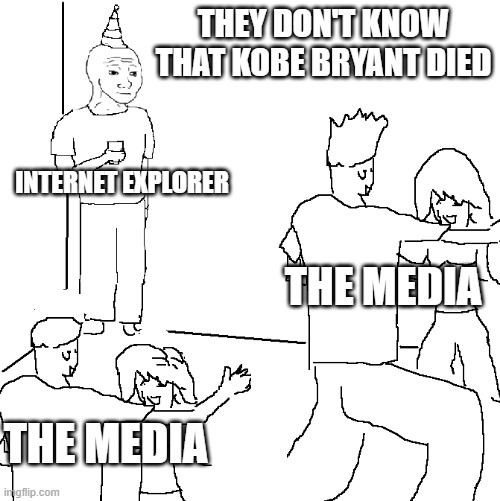 free epic kalette | THEY DON'T KNOW THAT KOBE BRYANT DIED; INTERNET EXPLORER; THE MEDIA; THE MEDIA | image tagged in they don't know | made w/ Imgflip meme maker