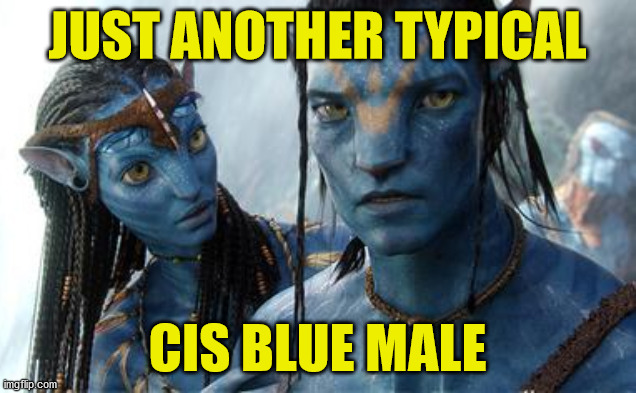 Woke Avatar | JUST ANOTHER TYPICAL; CIS BLUE MALE | image tagged in avatar,movie,alien,male,blue,cis | made w/ Imgflip meme maker