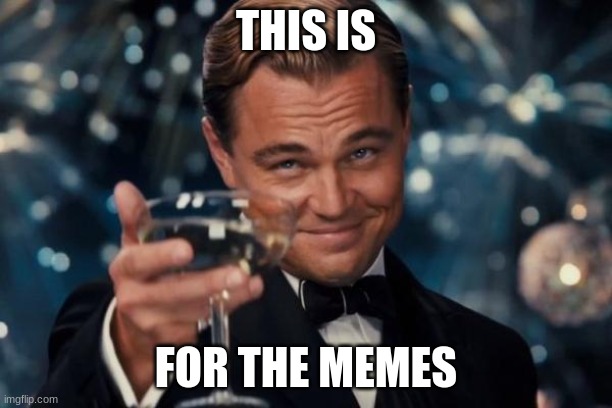 For the memes |  THIS IS; FOR THE MEMES | image tagged in memes,leonardo dicaprio cheers | made w/ Imgflip meme maker