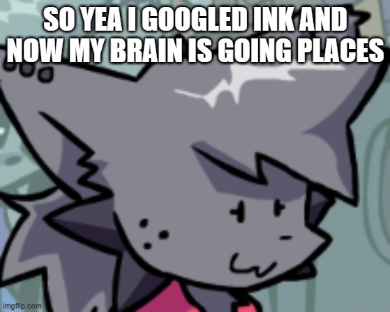 h e l p | SO YEA I GOOGLED INK AND NOW MY BRAIN IS GOING PLACES | image tagged in kapi oh f k | made w/ Imgflip meme maker