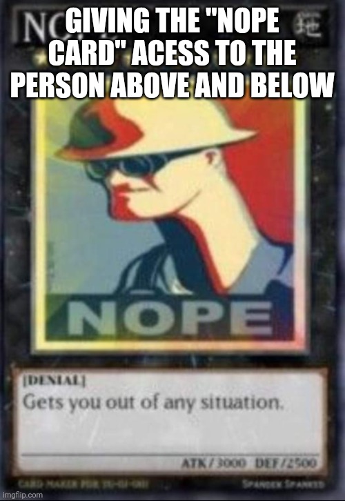 NOPE | GIVING THE "NOPE CARD" ACESS TO THE PERSON ABOVE AND BELOW | image tagged in nope | made w/ Imgflip meme maker