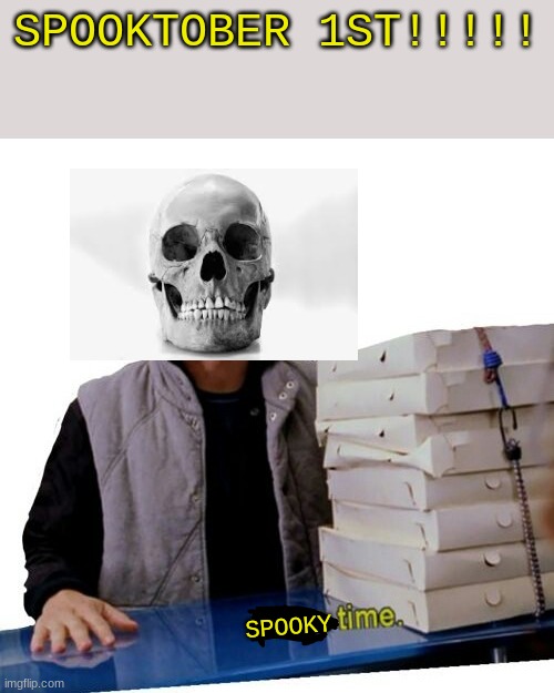 spooky time | SPOOKTOBER 1ST!!!!! SPOOKY | image tagged in spooktober,spooky scary skeleton,spooky scary skeletons | made w/ Imgflip meme maker