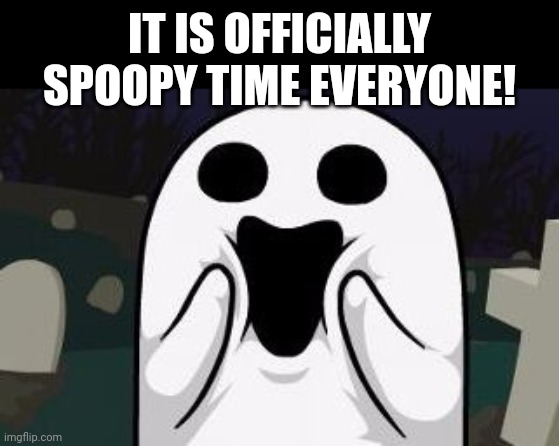 Let the spoops commence! | IT IS OFFICIALLY SPOOPY TIME EVERYONE! | image tagged in spoopy,october,sure | made w/ Imgflip meme maker