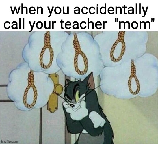 when you accidentally call your teacher  "mom" | image tagged in funny | made w/ Imgflip meme maker