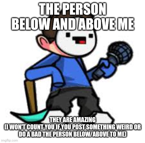 hugs? | THE PERSON BELOW AND ABOVE ME; THEY ARE AMAZING
(I WON'T COUNT YOU IF YOU POST SOMETHING WEIRD OR DO A BAD THE PERSON BELOW/ABOVE TO ME) | image tagged in aflac fnf | made w/ Imgflip meme maker