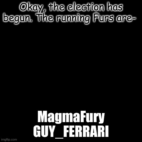 Their statements will be in the comments. Simply reply to their statement to vote for them. | Okay, the election has begun. The running Furs are-; MagmaFury
GUY_FERRARI | image tagged in memes,blank transparent square | made w/ Imgflip meme maker