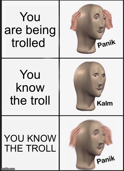 Panik Kalm Panik | You are being trolled; You know the troll; YOU KNOW THE TROLL | image tagged in memes,panik kalm panik | made w/ Imgflip meme maker