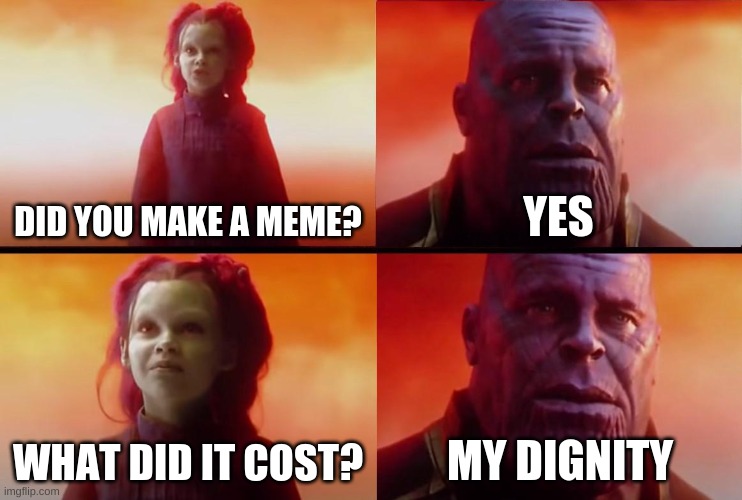 This true |  DID YOU MAKE A MEME? YES; WHAT DID IT COST? MY DIGNITY | image tagged in thanos what did it cost,dignity,funny,funny memes,memes,fun | made w/ Imgflip meme maker