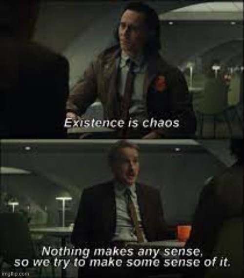 existence is chaos, nothing makes any sense | image tagged in existence is chaos nothing makes any sense | made w/ Imgflip meme maker