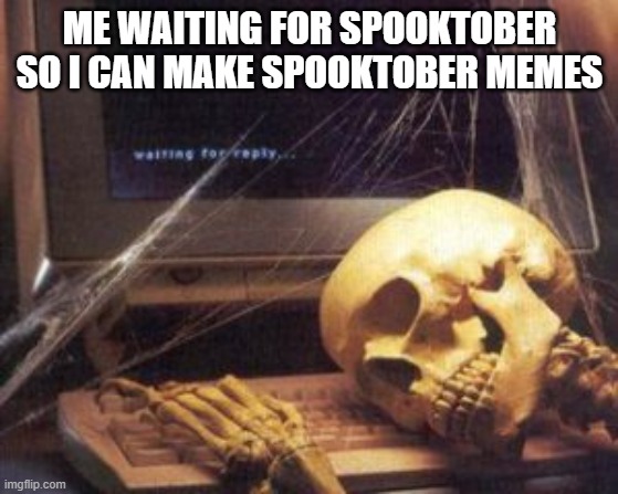 and now spooktober is here |  ME WAITING FOR SPOOKTOBER SO I CAN MAKE SPOOKTOBER MEMES | image tagged in skeleton computer | made w/ Imgflip meme maker