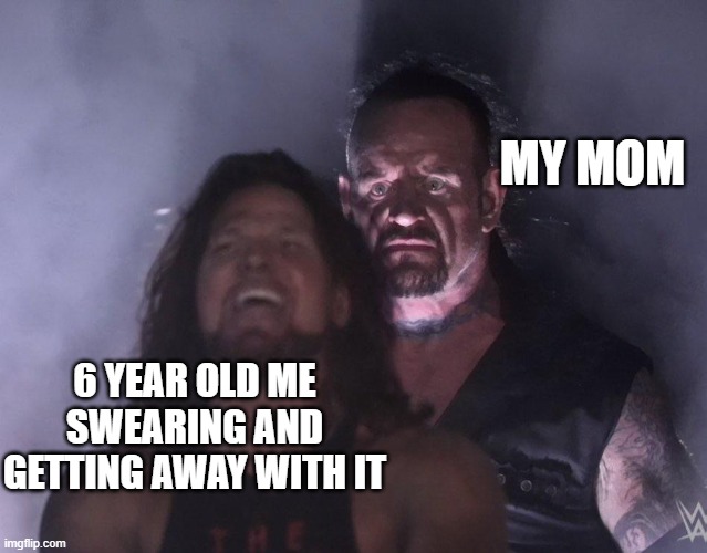 undertaker | MY MOM; 6 YEAR OLD ME SWEARING AND GETTING AWAY WITH IT | image tagged in undertaker | made w/ Imgflip meme maker