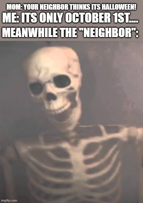 the fastest spook in the west | MOM: YOUR NEIGHBOR THINKS ITS HALLOWEEN! ME: ITS ONLY OCTOBER 1ST.... MEANWHILE THE "NEIGHBOR": | image tagged in spooktober | made w/ Imgflip meme maker