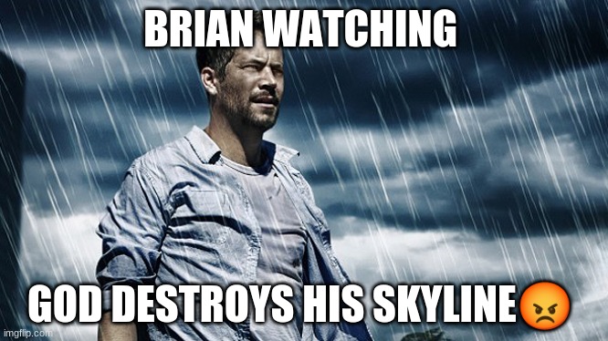 fast and furious | BRIAN WATCHING; GOD DESTROYS HIS SKYLINE😡 | image tagged in paul walker | made w/ Imgflip meme maker