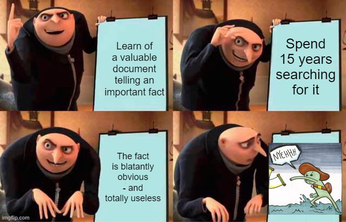 Nyeeh! | Spend 15 years searching for it; Learn of a valuable document telling an important fact; The fact is blatantly obvious - and totally useless | image tagged in memes,gru's plan,the scroll of truth | made w/ Imgflip meme maker
