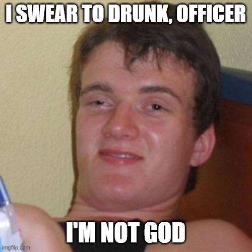 High/Drunk guy | I SWEAR TO DRUNK, OFFICER I'M NOT GOD | image tagged in high/drunk guy | made w/ Imgflip meme maker