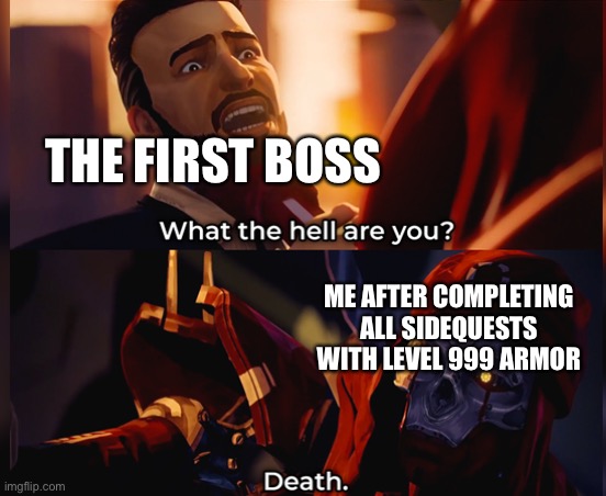 Dead meme to front page? | THE FIRST BOSS; ME AFTER COMPLETING ALL SIDEQUESTS WITH LEVEL 999 ARMOR | image tagged in what the hell are you death | made w/ Imgflip meme maker