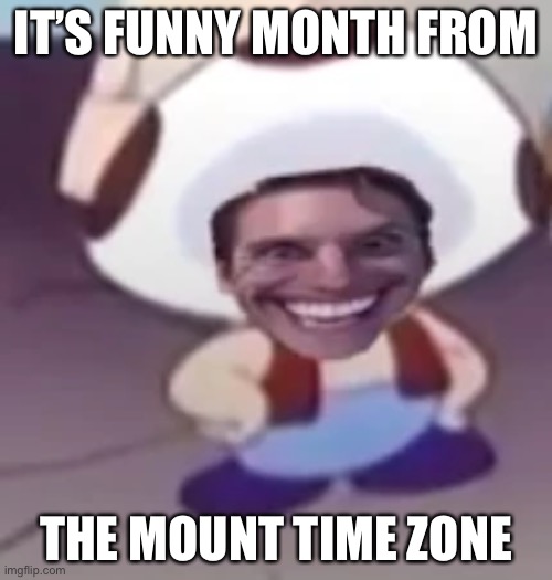 IT’S FUNNY MONTH FROM; THE MOUNT TIME ZONE | made w/ Imgflip meme maker