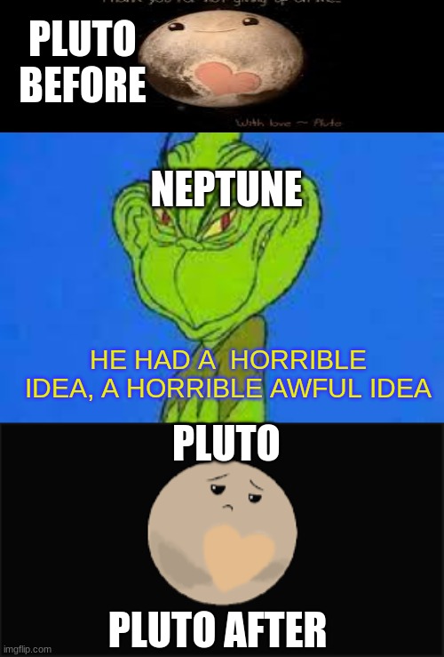poor pluto | PLUTO BEFORE; NEPTUNE; HE HAD A  HORRIBLE IDEA, A HORRIBLE AWFUL IDEA; PLUTO; PLUTO AFTER | image tagged in the smilling grinch | made w/ Imgflip meme maker