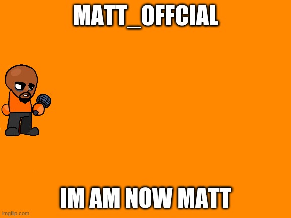 MATT_OFFCIAL | IM AM NOW MATT | image tagged in matt_offcial | made w/ Imgflip meme maker