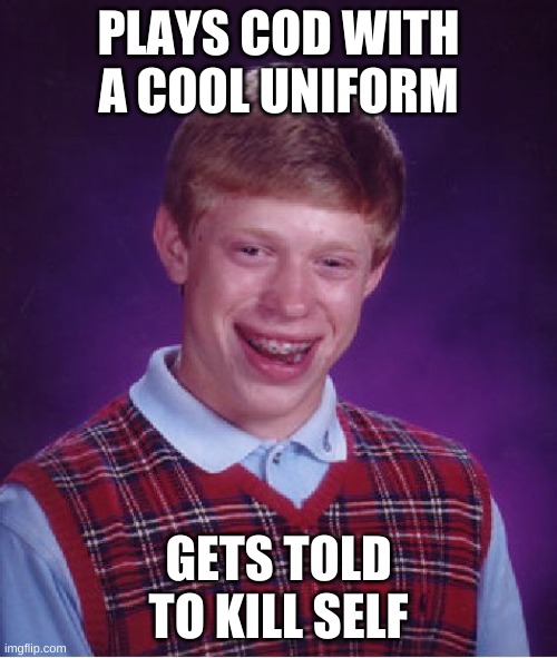 Bad Luck Brian | PLAYS COD WITH A COOL UNIFORM; GETS TOLD TO KILL SELF | image tagged in memes,bad luck brian | made w/ Imgflip meme maker
