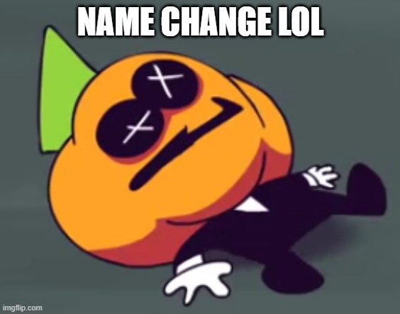 oh no pump is dead | NAME CHANGE LOL | image tagged in oh no pump is dead | made w/ Imgflip meme maker