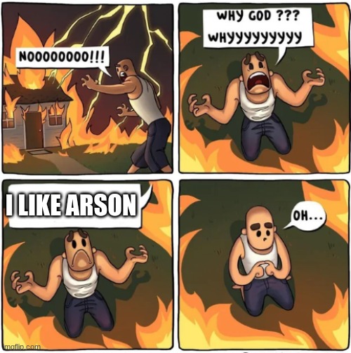 why god | I LIKE ARSON | image tagged in why god | made w/ Imgflip meme maker