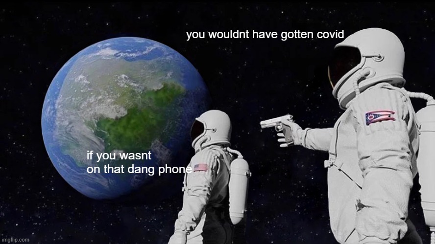 Always Has Been | you wouldnt have gotten covid; if you wasnt on that dang phone | image tagged in memes,always has been | made w/ Imgflip meme maker