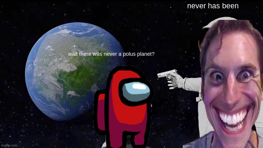 Always Has Been | never has been; wait there was never a polus planet? | image tagged in memes,always has been | made w/ Imgflip meme maker