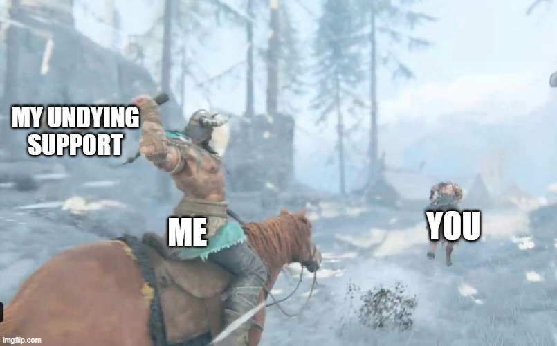 Y E E T | MY UNDYING SUPPORT; YOU; ME | image tagged in viking about to throw an axe | made w/ Imgflip meme maker