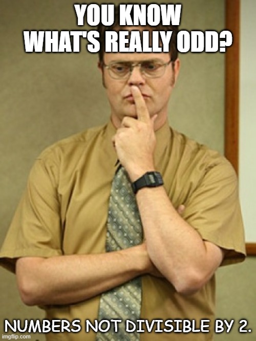Daily Bad Dad Joke October 1 2021 | YOU KNOW WHAT'S REALLY ODD? NUMBERS NOT DIVISIBLE BY 2. | image tagged in dwight schrute thought | made w/ Imgflip meme maker
