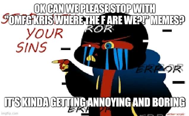 P L E A S E | OK CAN WE PLEASE STOP WITH "OMFG KRIS WHERE THE F ARE WE?!" MEMES? IT'S KINDA GETTING ANNOYING AND BORING | image tagged in error sans stop with your sins | made w/ Imgflip meme maker