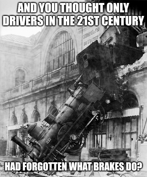 Its nice to know people in the past were just as terrible at operating motor vehicles as people today | AND YOU THOUGHT ONLY DRIVERS IN THE 21ST CENTURY; HAD FORGOTTEN WHAT BRAKES DO? | image tagged in train wreck,bad drivers,history | made w/ Imgflip meme maker