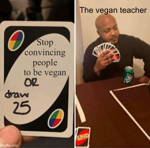 UNO Draw 25 Cards Meme | The vegan teacher; Stop convincing people to be vegan | image tagged in memes,uno draw 25 cards | made w/ Imgflip meme maker