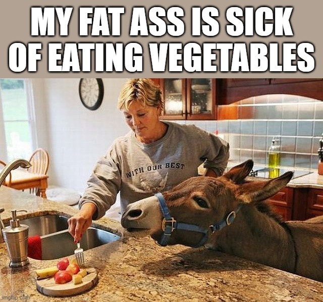 Dieting sucks |  MY FAT ASS IS SICK OF EATING VEGETABLES | image tagged in diet | made w/ Imgflip meme maker
