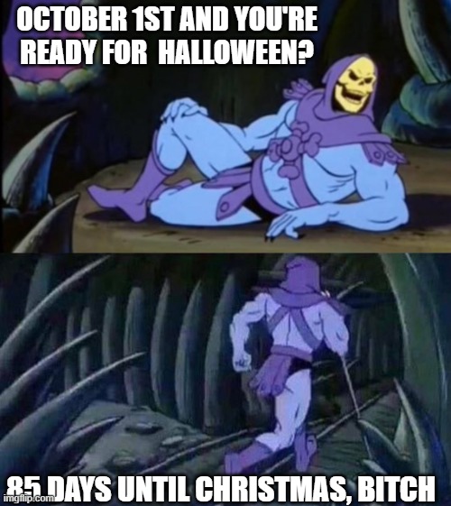 Halloween | OCTOBER 1ST AND YOU'RE READY FOR  HALLOWEEN? 85 DAYS UNTIL CHRISTMAS, BITCH | image tagged in uncomfortable truth skeletor,halloween,christmas,memes | made w/ Imgflip meme maker