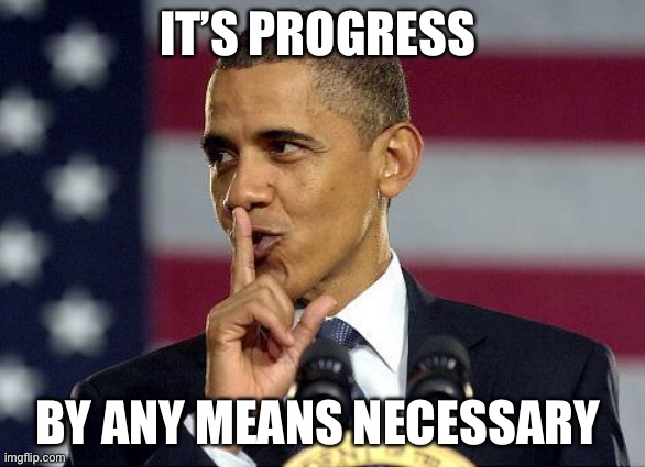 Obama Shhhhh | IT’S PROGRESS BY ANY MEANS NECESSARY | image tagged in obama shhhhh | made w/ Imgflip meme maker