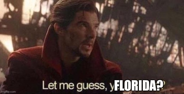Let me guess, your home? | FLORIDA? | image tagged in let me guess your home | made w/ Imgflip meme maker