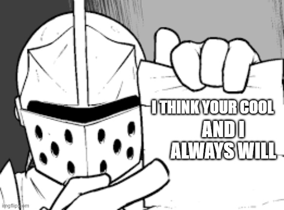 i always will | I THINK YOUR COOL; AND I ALWAYS WILL | image tagged in crusador blank | made w/ Imgflip meme maker