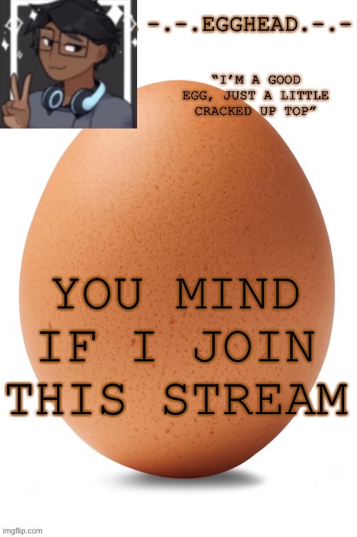 Egghead temp (definetley made by egghead. Definetly not Spiro... | YOU MIND IF I JOIN THIS STREAM | image tagged in egghead temp | made w/ Imgflip meme maker