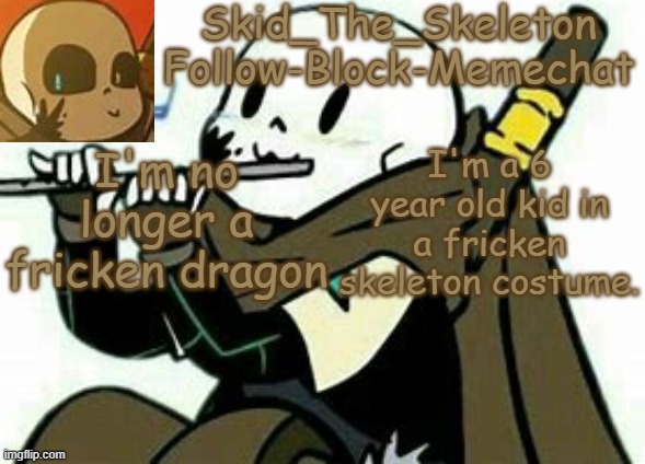 In RP yes, but I'm not actually 6. | I'm no longer a fricken dragon; I'm a 6 year old kid in a fricken skeleton costume. | image tagged in skid's ink temp | made w/ Imgflip meme maker