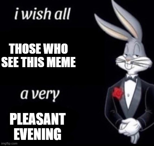 I wish all x a very y | THOSE WHO SEE THIS MEME; PLEASANT EVENING | image tagged in i wish all x a very y | made w/ Imgflip meme maker