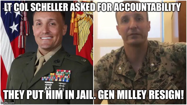 Lt Col Scheller asked for Accountability for Afghanistan Disaster! | LT COL SCHELLER ASKED FOR ACCOUNTABILITY; THEY PUT HIM IN JAIL. GEN MILLEY RESIGN! | image tagged in political meme,stuart scheller,milley resign,afghanistan disaster,lt col scheller | made w/ Imgflip meme maker