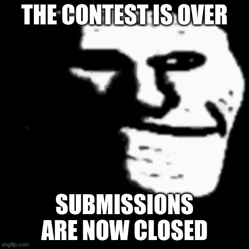 DON'T SUBMIT ANYMORE! | THE CONTEST IS OVER; SUBMISSIONS ARE NOW CLOSED | image tagged in trollgecontest | made w/ Imgflip meme maker