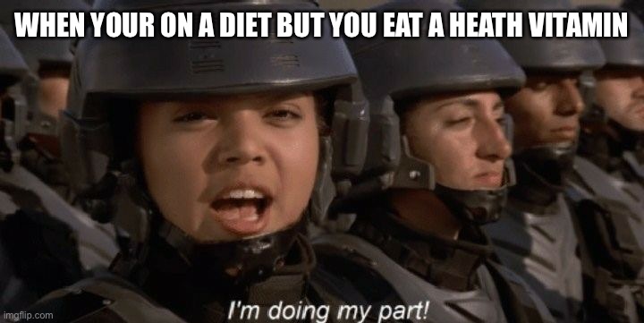 I'm doing my part | WHEN YOUR ON A DIET BUT YOU EAT A HEATH VITAMIN | image tagged in i'm doing my part | made w/ Imgflip meme maker