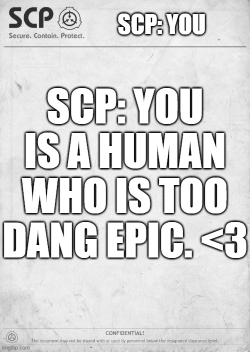 fr tho | SCP: YOU; SCP: YOU IS A HUMAN WHO IS TOO DANG EPIC. <3 | image tagged in scp info page | made w/ Imgflip meme maker