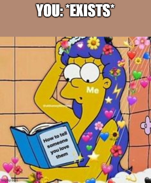 <3 | YOU: *EXISTS* | image tagged in wholesome | made w/ Imgflip meme maker