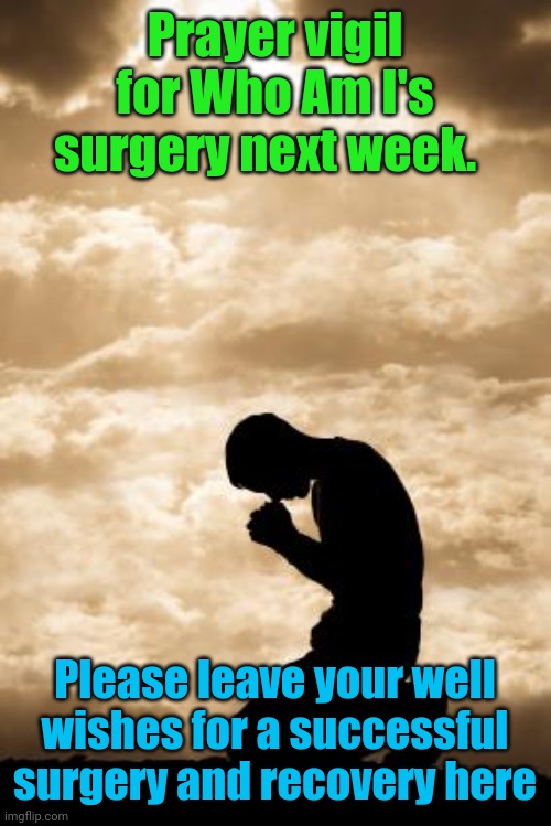 God guide the hand of the surgeon that all may go well |  Prayer vigil for Who Am I's surgery next week. Please leave your well wishes for a successful surgery and recovery here | image tagged in who am i,thoughts and prayers | made w/ Imgflip meme maker